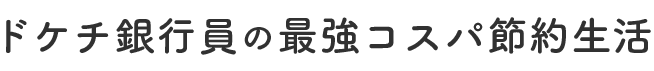 ドケチ銀行員の最強コスパ節約生活